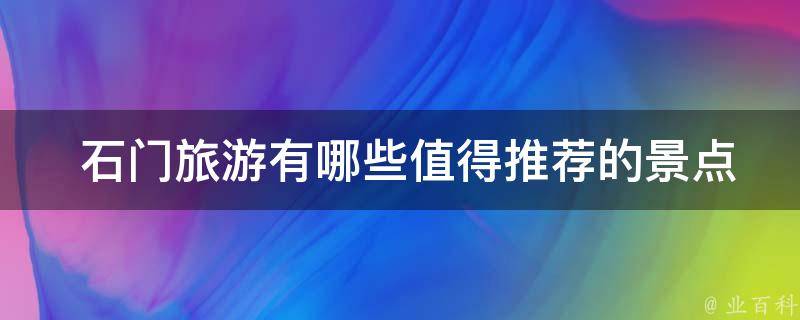  石门旅游有哪些值得推荐的景点？