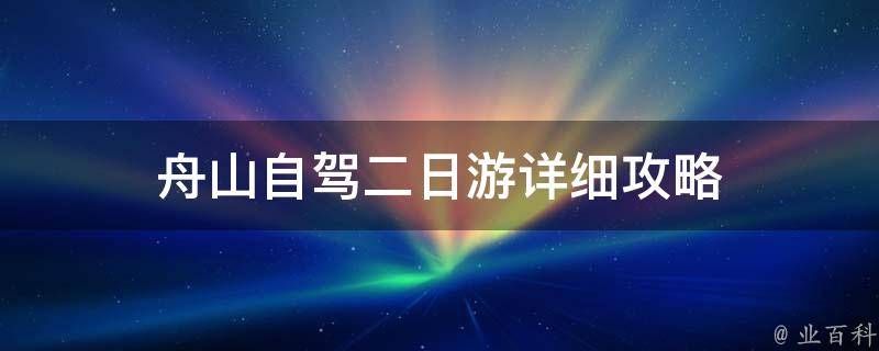 舟山自驾二日游详细攻略(必备路线、景点推荐、住宿攻略)