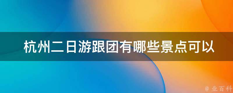  杭州二日游跟团有哪些景点可以游览？