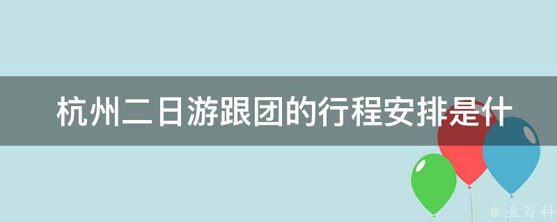  杭州二日游跟团的行程安排是什么样的？