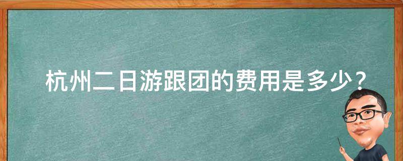  杭州二日游跟团的费用是多少？