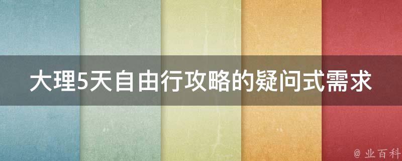 大理5天自由行攻略的疑问式需求词：