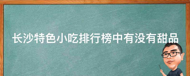 长沙特色小吃排行榜中有没有甜品类的小吃？