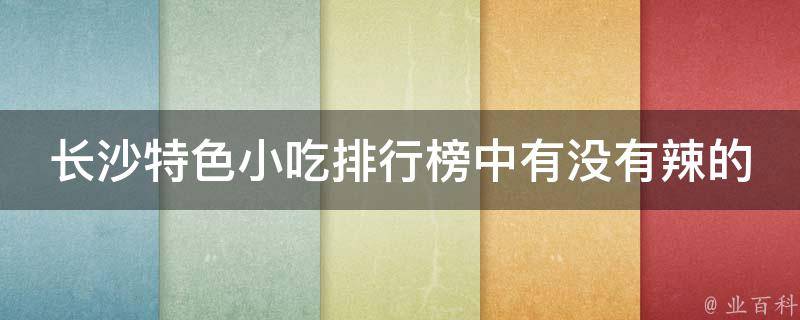 长沙特色小吃排行榜中有没有辣的小吃？