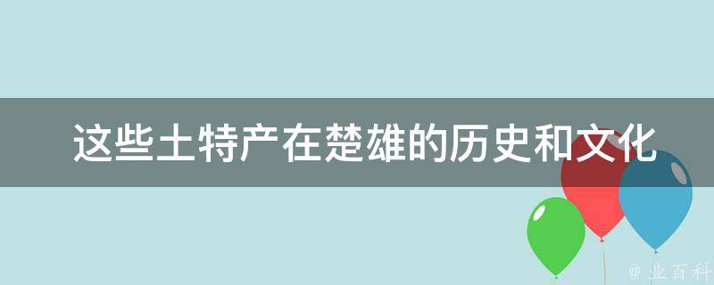  这些土特产在楚雄的历史和文化中扮演了什么样的角色？