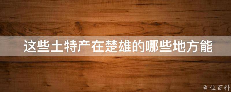  这些土特产在楚雄的哪些地方能够购买到？