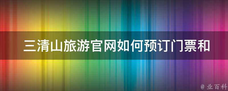  三清山旅游*如何预订门票和住宿？