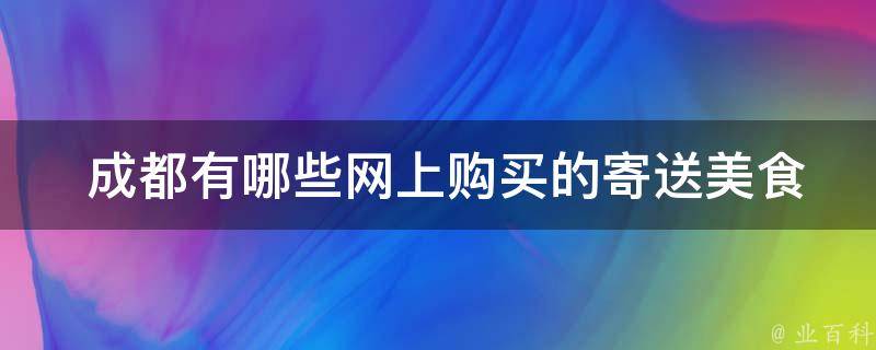  成都有哪些网上购买的寄送美食推荐？