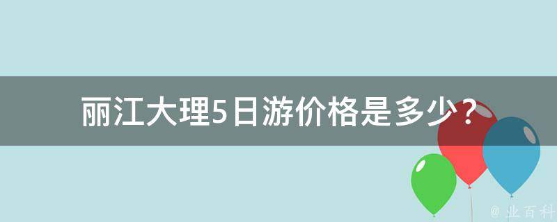 丽江大理5日游价格是多少？