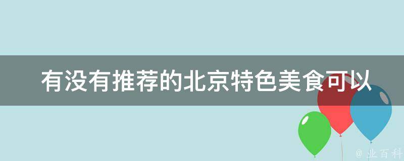  有没有推荐的北京特色美食可以带回家作为礼物？