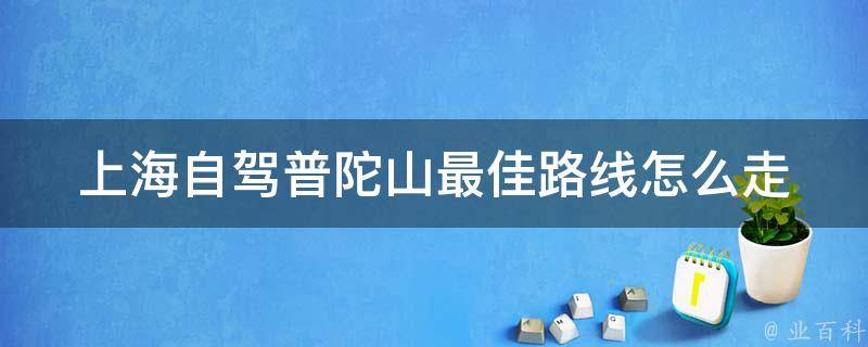 上海自驾普陀山最佳路线怎么走(详细自驾攻略分享)