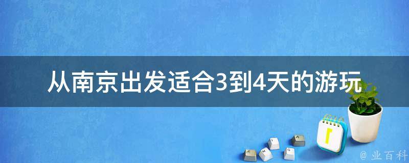 南京出发适合3到4天的游玩(精选景点推荐)