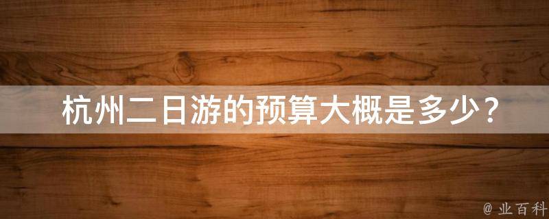  杭州二日游的预算大概是多少？