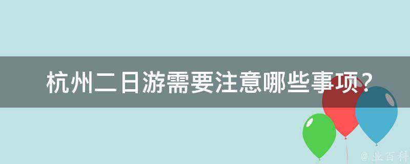  杭州二日游需要注意哪些事项？