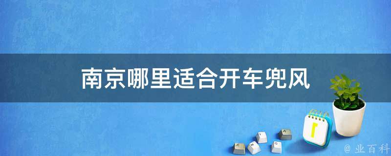 南京适合开车兜风(南京周边哪里适合自驾游)