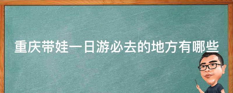 重庆带娃一日游必去的地方有哪些？