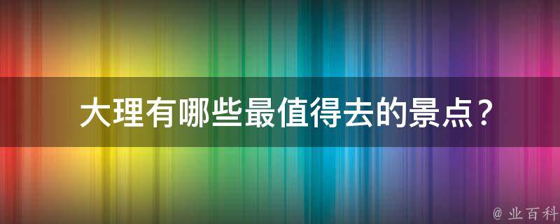  大理有哪些最值得去的景点？