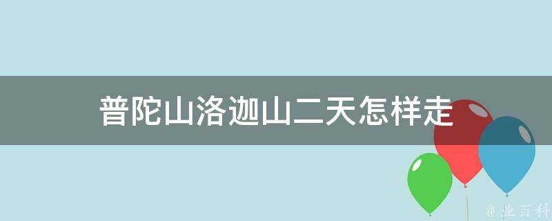 普陀山洛迦山二天怎样走(详细攻略分享)