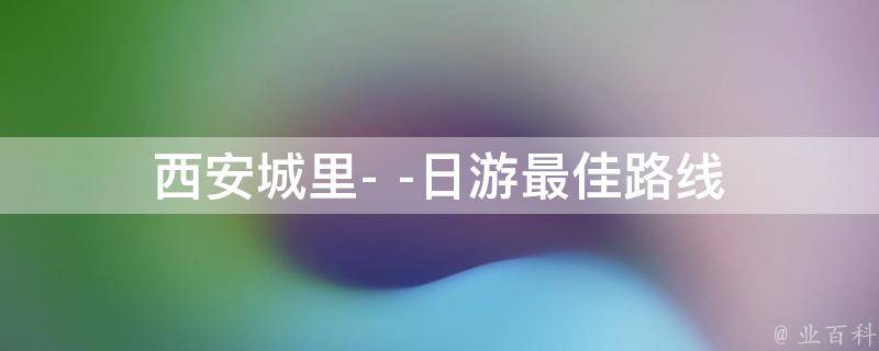 西安城里日游最佳路线(不可错过的景点推荐)