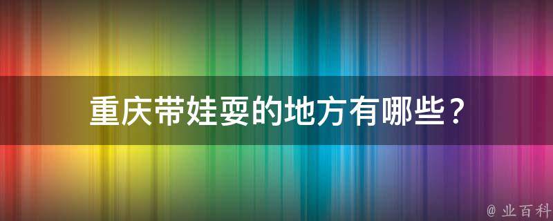 重庆带娃耍的地方有哪些？