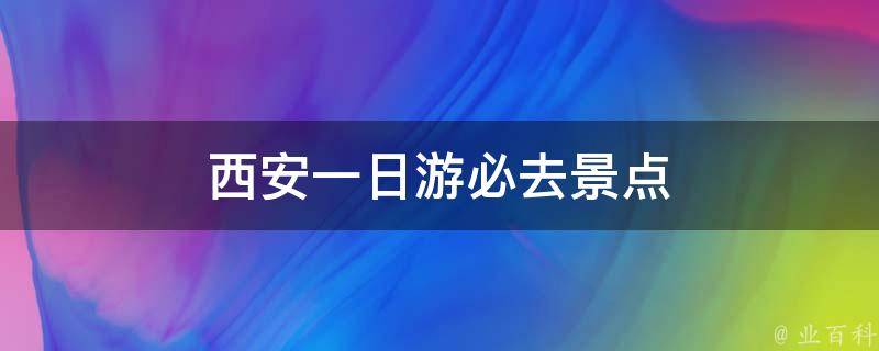 西安一日游必去景点(西安旅游攻略推荐)