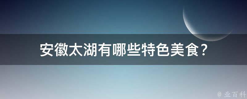 安徽太湖有哪些特色美食？