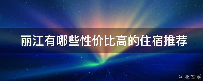  丽江有哪些性价比高的住宿推荐？