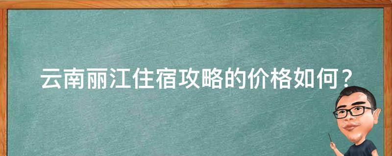 云南丽江住宿攻略的价格如何？