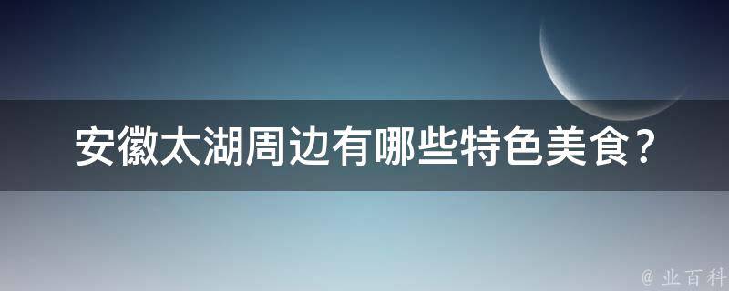 安徽太湖周边有哪些特色美食？