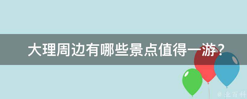  大理周边有哪些景点值得一游？