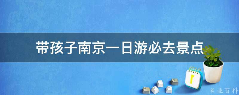 南京一日游必去景点(带孩子的最佳选择)