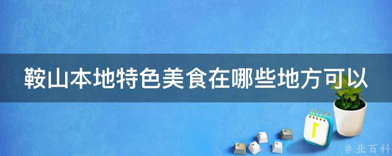 鞍山本地特色美食在哪些地方可以品尝到？