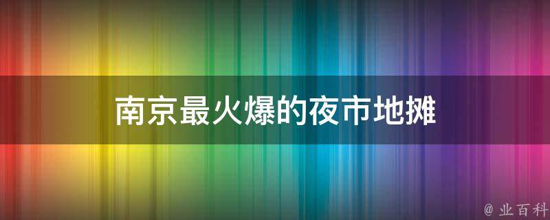 南京最火爆的夜市地摊(超过100种美食等你来尝！)