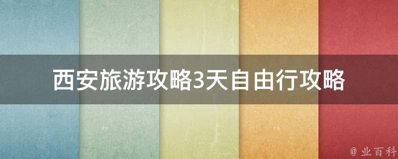 西安旅游攻略3天自由行攻略(西安必去景点、美食推荐、交通指南)