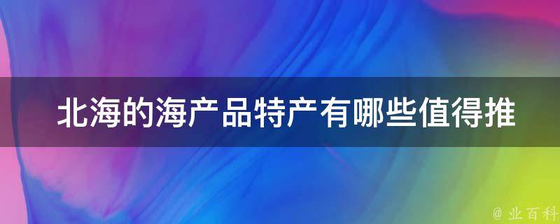  北海的海产品特产有哪些值得推荐的？