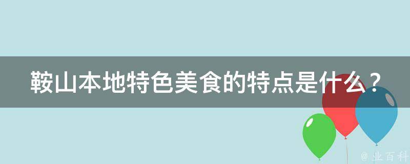 鞍山本地特色美食的特点是什么？