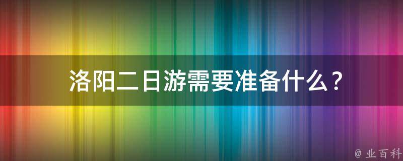  洛阳二日游需要准备什么？