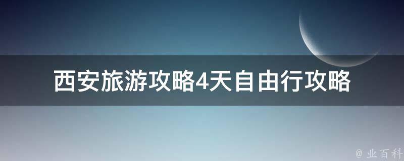 西安旅游攻略4天自由行攻略(西安必去景点、美食推荐和交通指南)