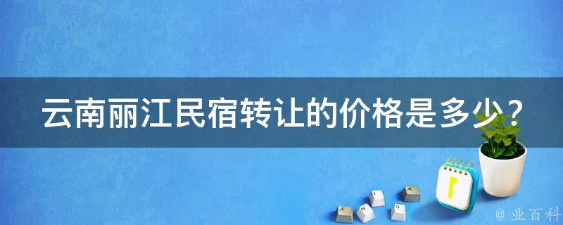 云南丽江民宿转让的价格是多少？