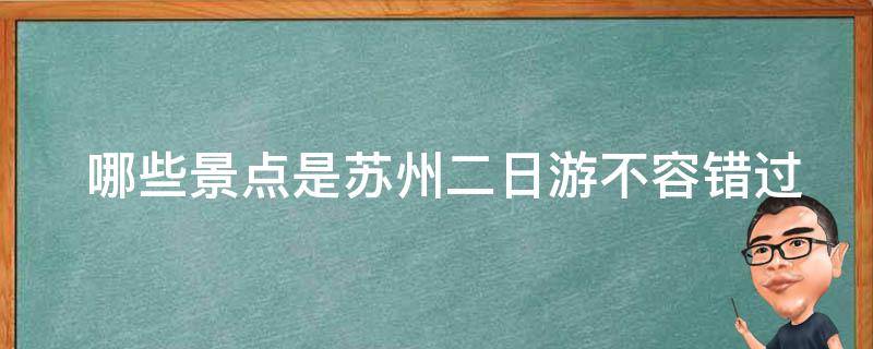  哪些景点是苏州二日游不容错过的？