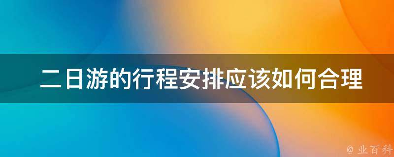  二日游的行程安排应该如何合理规划？