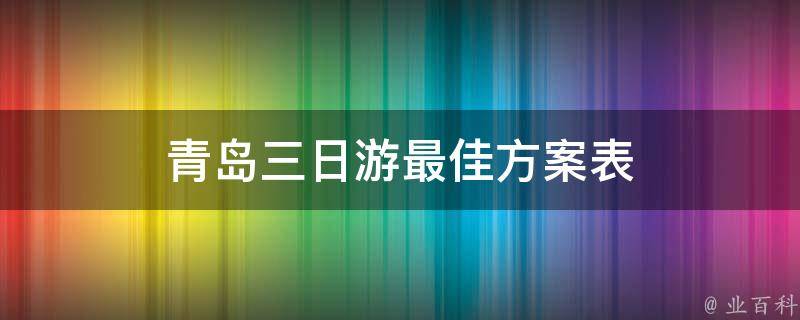 青岛三日游最佳方案表(畅玩青岛三天两夜，快速掌握最佳行程安排)