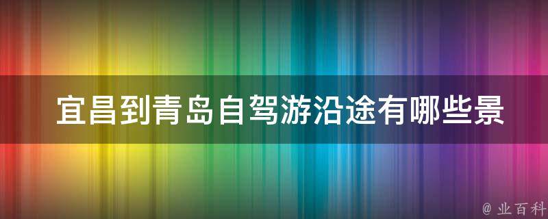  宜昌到青岛自驾游沿途有哪些景点值得一游？