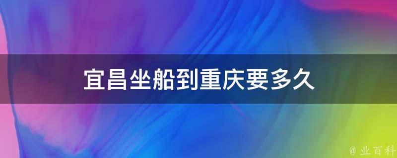 宜昌坐船到重庆要多久(航线、时间、行程)