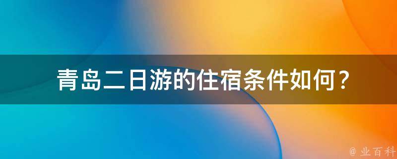  青岛二日游的住宿条件如何？