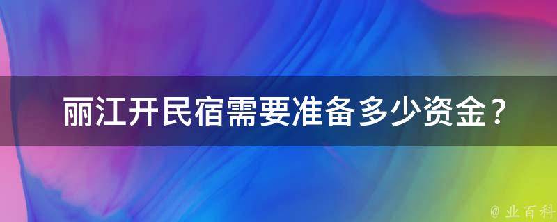  丽江开民宿需要准备多少资金？