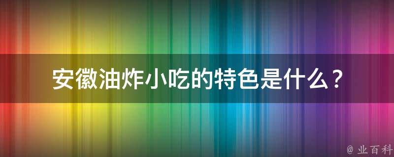 安徽油炸小吃的特色是什么？