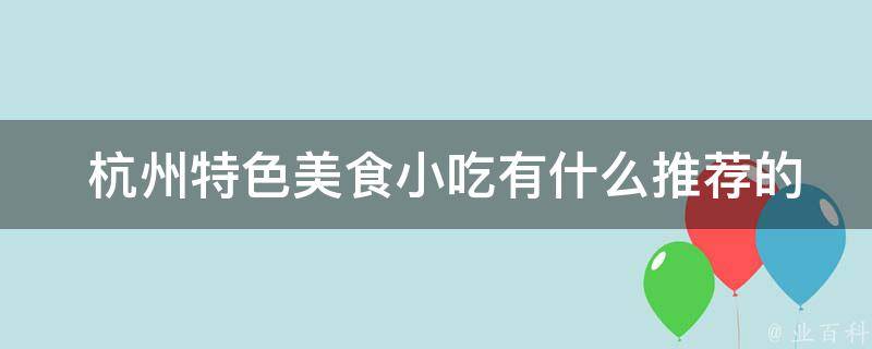  杭州特色美食小吃有什么推荐的？