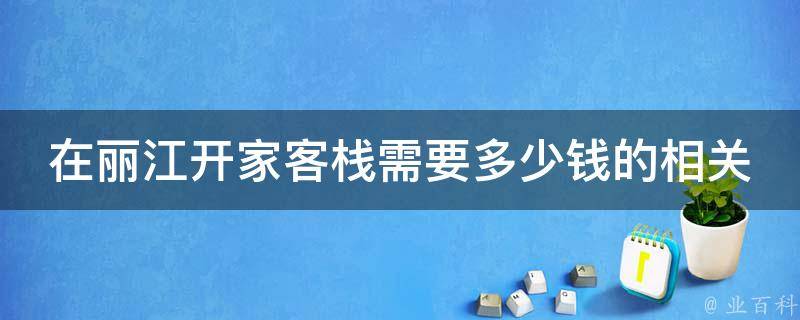 在丽江开家客栈需要多少钱的相关疑问式需求词：