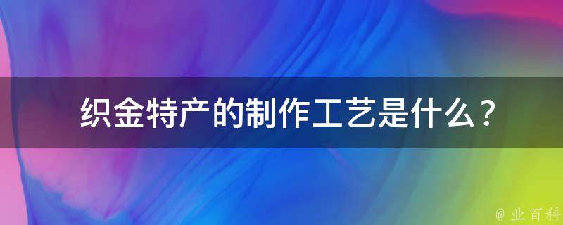  织金特产的制作工艺是什么？